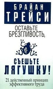 Брайан Трейси - Оставьте брезгливость, съешьте лягушку!