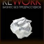Конспект книги: Джейсон Фрайд, Дэвид Хайнемайер Хенссон — Бизнес без предрассудков Конспект книги: Джейсон Фрайд, Дэвид Хайнемайер Хенссон — Бизнес без предрассудков